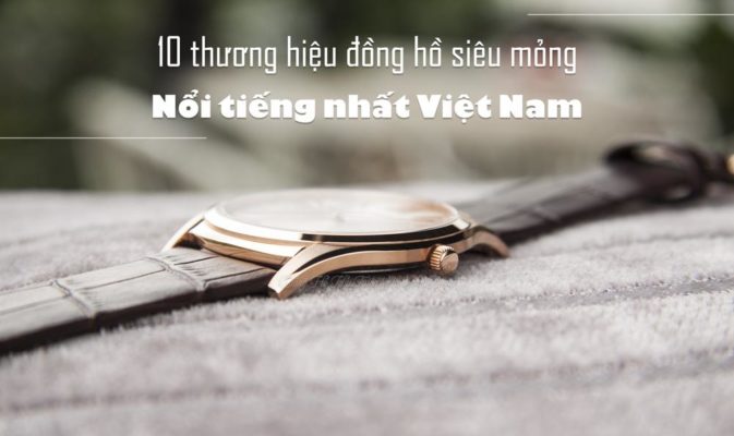 10 thương hiệu đồng hồ siêu mỏng nổi tiếng nhất Việt Nam