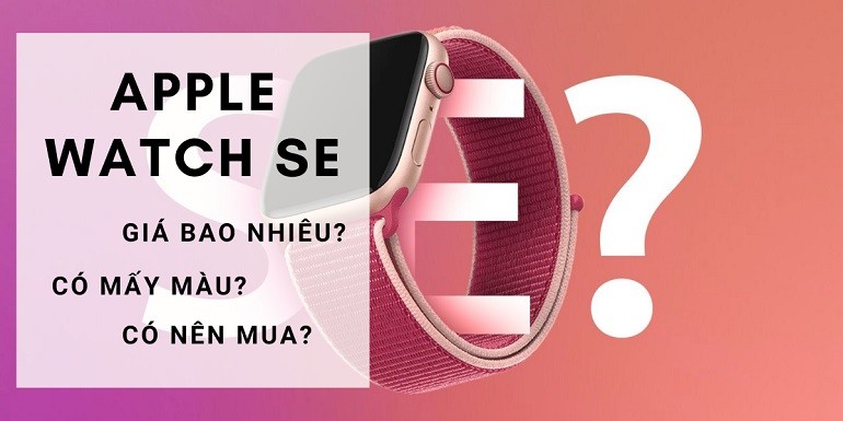 Đồng hồ Apple Watch SE giá bao nhiêu? Mấy màu? Có nên mua?