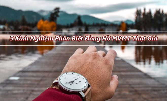 5 Kinh Nghiệm Phân Biệt Đồng Hồ MVMT Thật Giả Trong 30 Giây