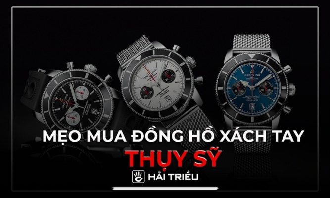 5 mẹo khi mua đồng hồ xách tay Thụy Sỹ tại Việt Nam