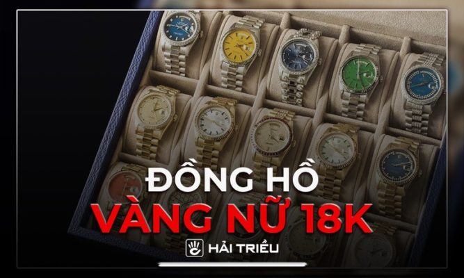 Đồng hồ vàng 18k nữ giá bao nhiêu, mua hãng nào đẹp?