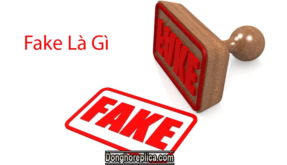 Fake là gì ? Những đặc điểm của hàng Fake mà bạn nên biết
